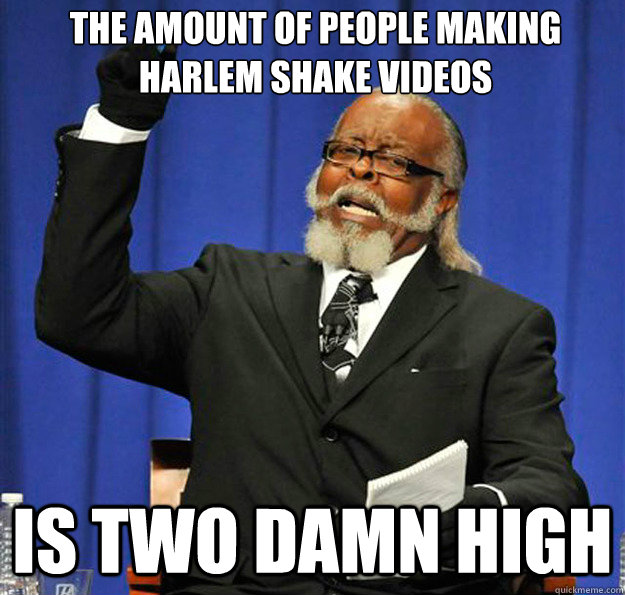 The amount of people making Harlem shake videos  Is two damn high  Jimmy McMillan