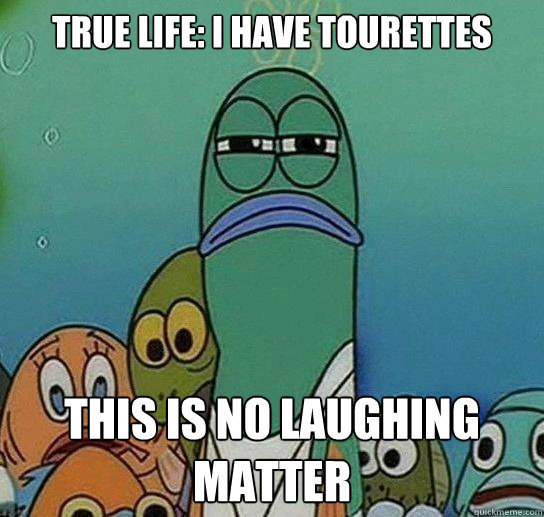 True life: i have tourettes this is no laughing matter  Serious fish SpongeBob