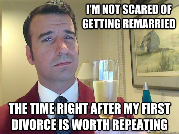 I'm not scared of getting remarried  the time right after my first divorce is worth repeating  Fabulous Divorced Guy