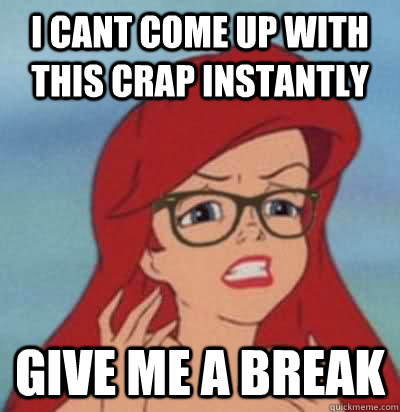 I cant come up with this crap instantly Give me a break  Hipster Ariel