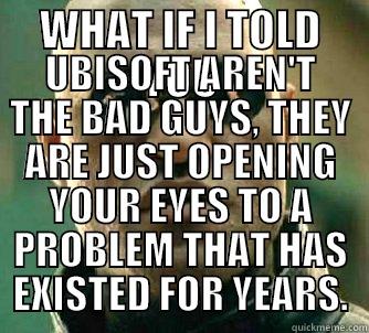 WHAT IF I TOLD YOU UBISOFT AREN'T THE BAD GUYS, THEY ARE JUST OPENING YOUR EYES TO A PROBLEM THAT HAS EXISTED FOR YEARS. Matrix Morpheus