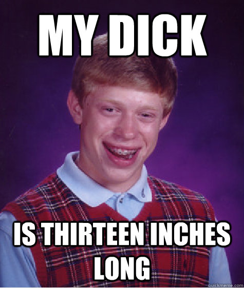 my dick is thirteen inches long - my dick is thirteen inches long  Bad Luck Brian