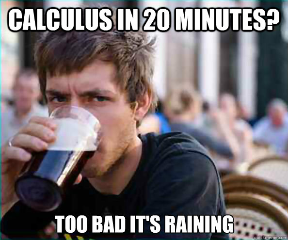 Calculus in 20 minutes? Too bad it's raining  Lazy College Senior