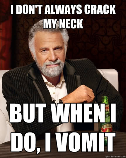 I don't always crack my neck But when I do, I vomit   The Most Interesting Man In The World