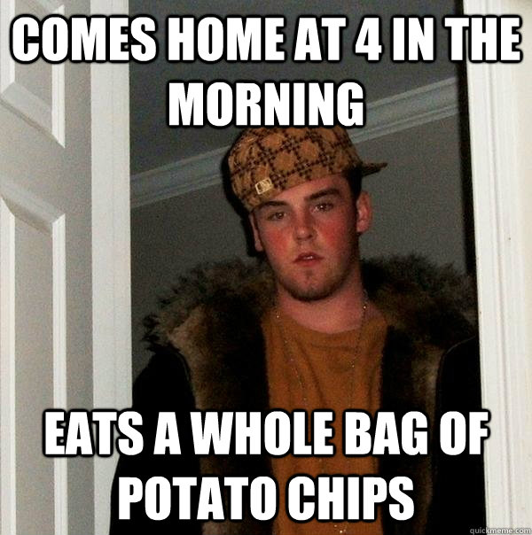 Comes home at 4 in the morning eats a whole bag of potato chips - Comes home at 4 in the morning eats a whole bag of potato chips  Scumbag Steve