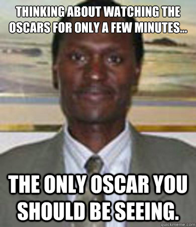 Thinking about watching the Oscars for only a few minutes...

 The only Oscar you should be seeing. - Thinking about watching the Oscars for only a few minutes...

 The only Oscar you should be seeing.  Misc