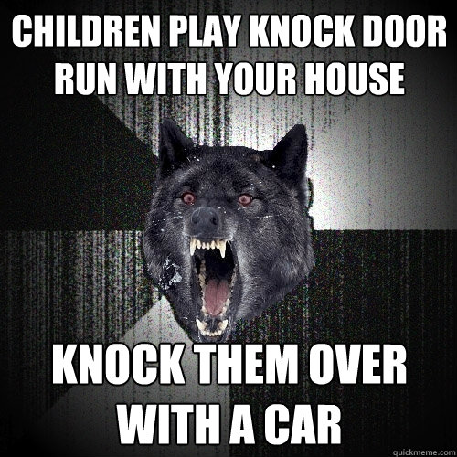 Children play knock door run with your house knock them over with a car  Insanity Wolf