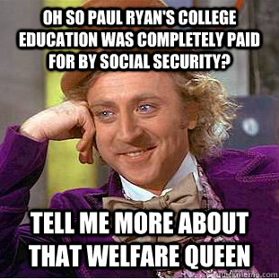 Oh so Paul Ryan's College Education Was Completely Paid For By Social Security? Tell Me More About That Welfare Queen - Oh so Paul Ryan's College Education Was Completely Paid For By Social Security? Tell Me More About That Welfare Queen  Condescending Wonka