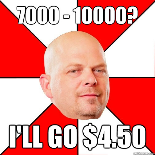 7000 - 10000? I'll go $4.50  Pawn Star