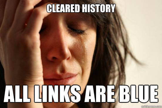 cleared history all links are blue  First World Problems