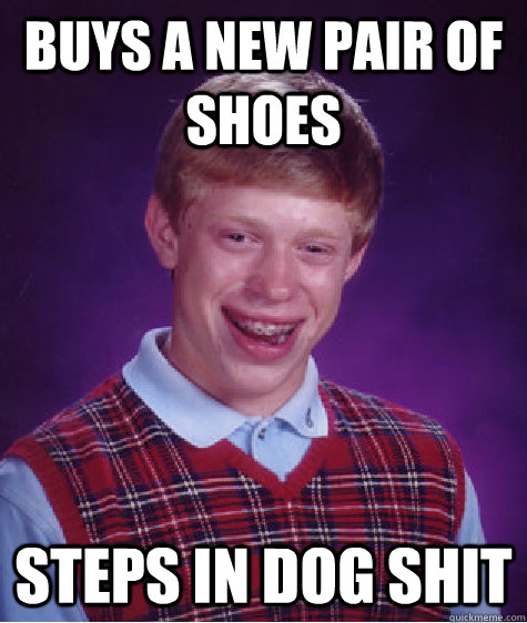 buys a new pair of shoes steps in dog shit  Bad Luck Brian