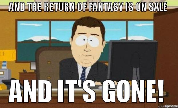 AND THE RETURN OF FANTASY IS ON SALE AND IT'S GONE! aaaand its gone