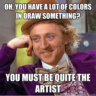 Oh, you have a lot of colors in draw something? you must be quite the artist  Condescending Wonka