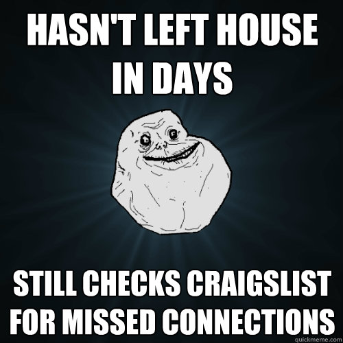 Hasn't left house in days still checks craigslist for missed connections  Forever Alone