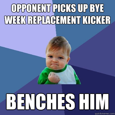 Opponent picks up bye week replacement kicker Benches him  Success Kid