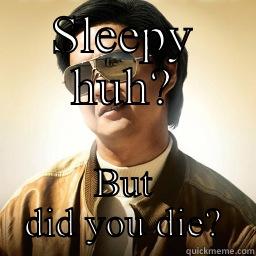 SLEEPY HUH? BUT DID YOU DIE? Mr Chow