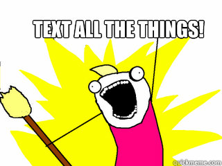 Text all the things!  All The Things