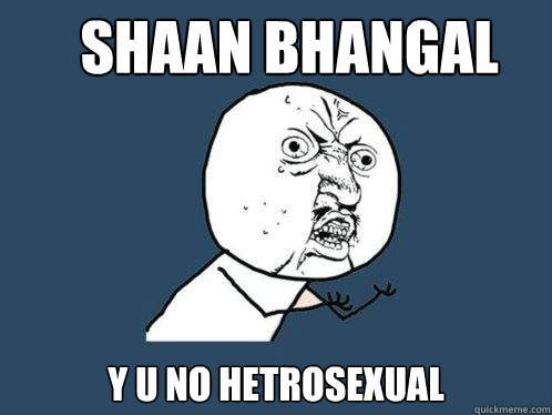 Shaan Bhangal y u no hetrosexual  Y U No