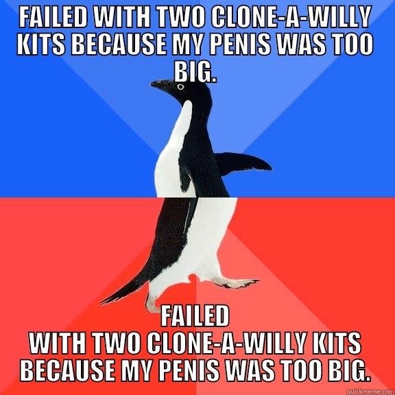 FAILED WITH TWO CLONE-A-WILLY KITS BECAUSE MY PENIS WAS TOO BIG. FAILED WITH TWO CLONE-A-WILLY KITS BECAUSE MY PENIS WAS TOO BIG. Socially Awkward Awesome Penguin