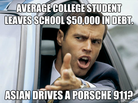 Average College Student leaves school $50,000 in debt. Asian Drives a porsche 911?  Asshole driver