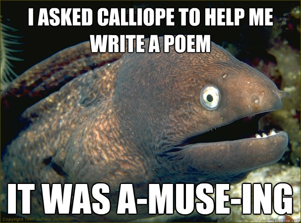 I asked Calliope to help me write a poem It was a-muse-ing  Bad Joke Eel