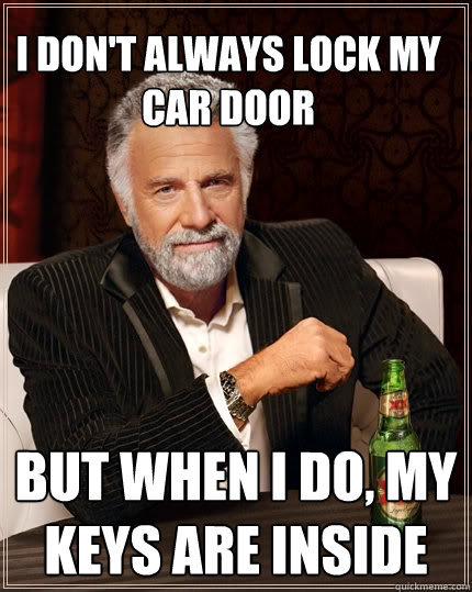 I don't always lock my car door But when I do, my keys are inside - I don't always lock my car door But when I do, my keys are inside  The Most Interesting Man In The World