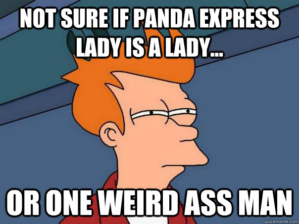 Not sure if Panda Express lady is a lady... or one weird ass man  Futurama Fry