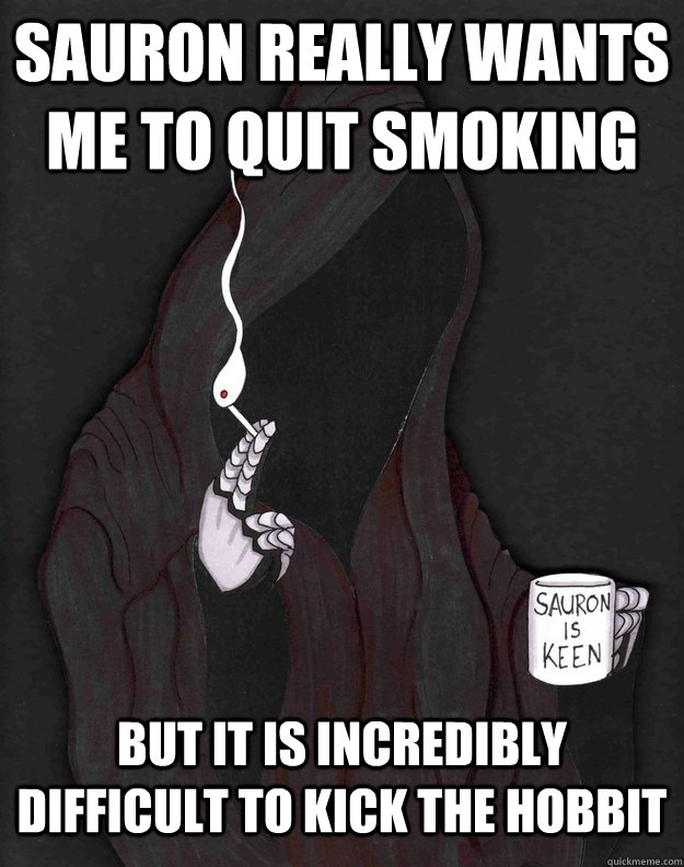 Sauron really wants me to quit smoking But it is incredibly difficult to kick the hobbit  Bad Pun Nazgul