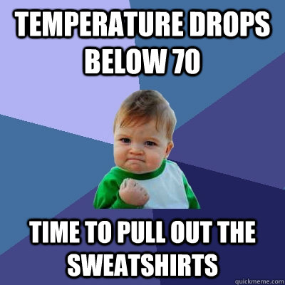 Temperature drops below 70 Time to pull out the sweatshirts  Success Kid