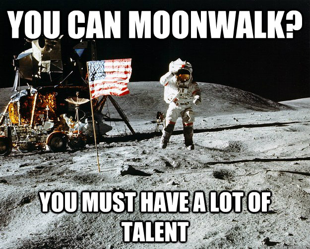 You can moonwalk? You must have a lot of talent  Unimpressed Astronaut