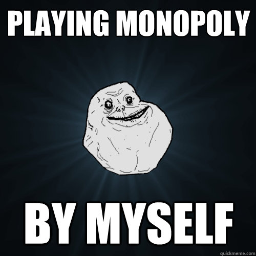 Playing Monopoly by myself  Forever Alone