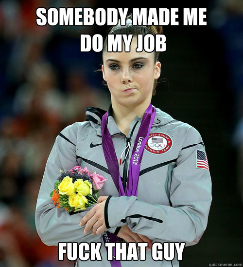 Somebody made me
 do my job fuck that guy  McKayla Not Impressed