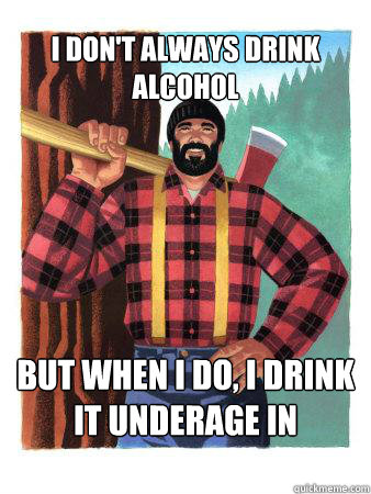 I don't always drink alcohol But when I do, I drink it underage in Montreal - I don't always drink alcohol But when I do, I drink it underage in Montreal  Average Canadian
