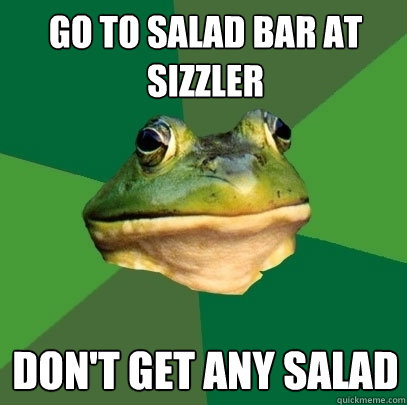 Go to Salad bar at sizzler don't get any salad - Go to Salad bar at sizzler don't get any salad  Foul Bachelor Frog