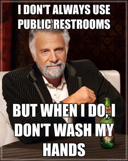 I don't always use public restrooms But when I do, I don't wash my hands  The Most Interesting Man In The World