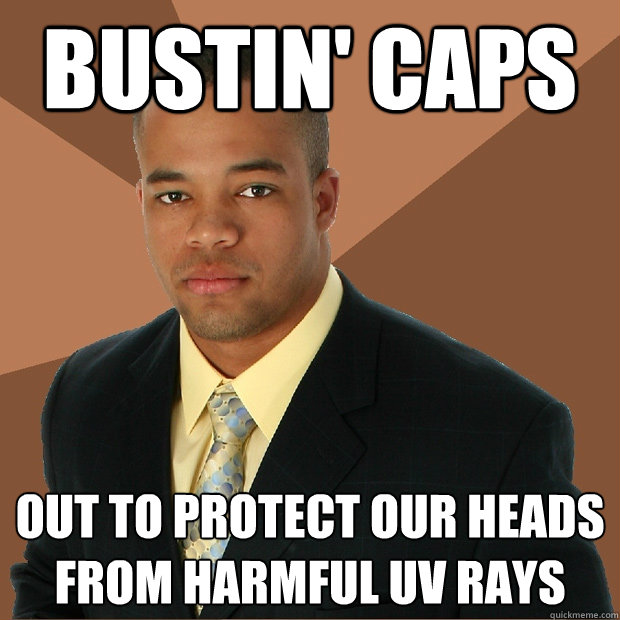 bustin' caps out to protect our heads from harmful UV rays - bustin' caps out to protect our heads from harmful UV rays  Successful Black Man