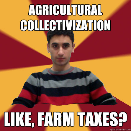 agricultural collectivization like, farm taxes?  Politically confused college student