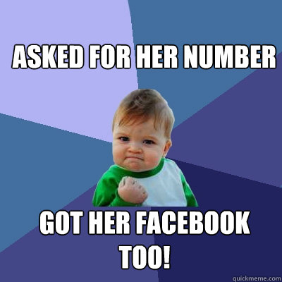 Asked for her number Got her facebook too!  Success Kid