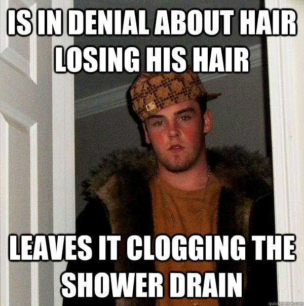 is in denial about hair losing his hair leaves it clogging the shower drain  Scumbag Steve