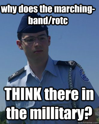 why does the marching-band/rotc THINK there in the millitary?  