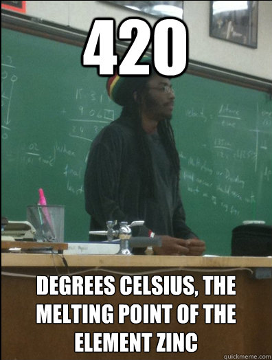 420 degrees Celsius, the melting point of the element zinc - 420 degrees Celsius, the melting point of the element zinc  Rasta Science Teacher