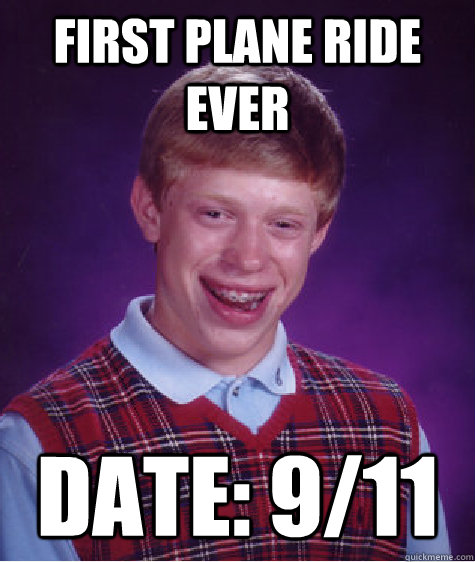 First plane ride ever Date: 9/11 - First plane ride ever Date: 9/11  Bad Luck Brian