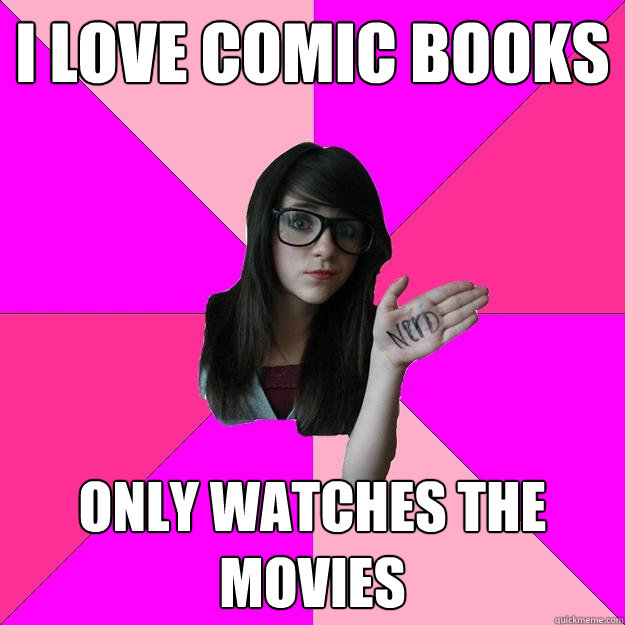 I love comic books Only watches the movies  Idiot Nerd Girl