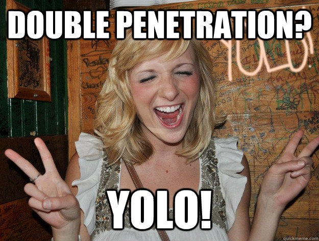 Double Penetration Yolo Yolo Girl Quickmeme 1462