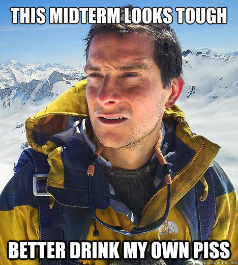 This midterm looks tough better drink my own piss  Bear Grylls