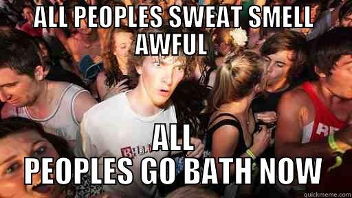 ALL PEOPLES SWEAT SMELL AWFUL  ALL PEOPLES GO BATH NOW Sudden Clarity Clarence