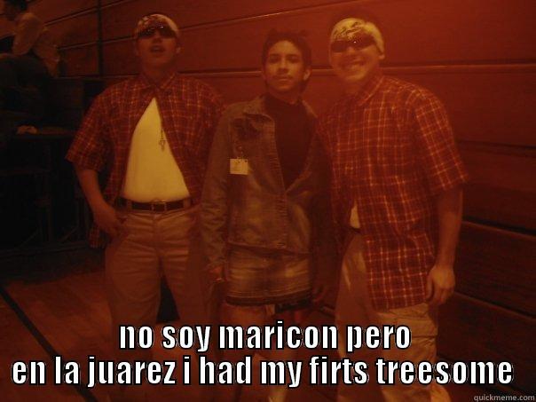  NO SOY MARICON PERO EN LA JUAREZ I HAD MY FIRTS TREESOME  Misc