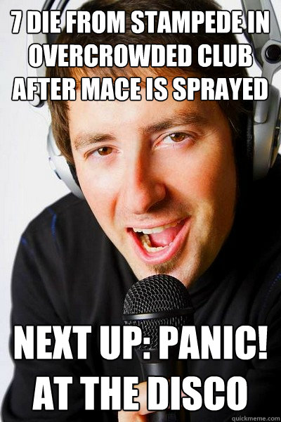 7 die from stampede in overcrowded club after mace is sprayed Next up: Panic! At The Disco - 7 die from stampede in overcrowded club after mace is sprayed Next up: Panic! At The Disco  inappropriate radio DJ