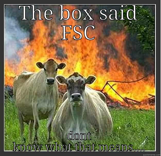 THE BOX SAID FSC DONT KNOW WHAT THAT MEANS.... Evil cows