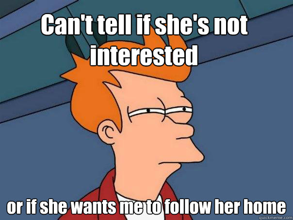 Can't tell if she's not interested or if she wants me to follow her home  Futurama Fry